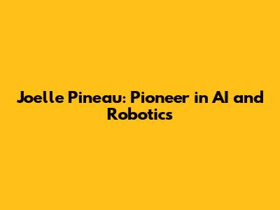 Joelle Pineau: Pioneer in AI and Robotics