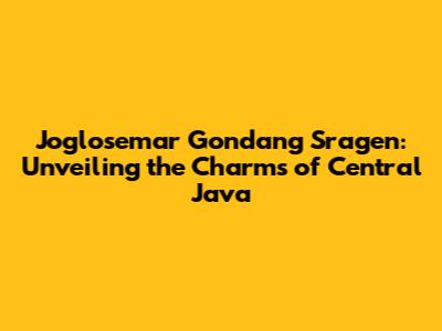 Joglosemar Gondang Sragen: Unveiling the Charms of Central Java