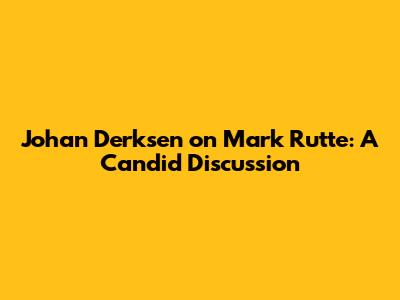 Johan Derksen on Mark Rutte: A Candid Discussion