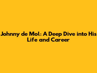 Johnny de Mol: A Deep Dive into His Life and Career