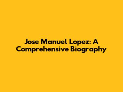 Jose Manuel Lopez: A Comprehensive Biography