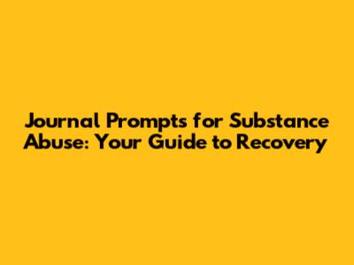 Journal Prompts for Substance Abuse: Your Guide to Recovery