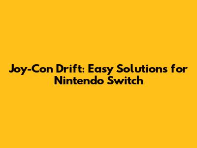 Joy-Con Drift: Easy Solutions for Nintendo Switch