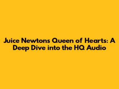 Juice Newton's Queen of Hearts: A Deep Dive into the HQ Audio