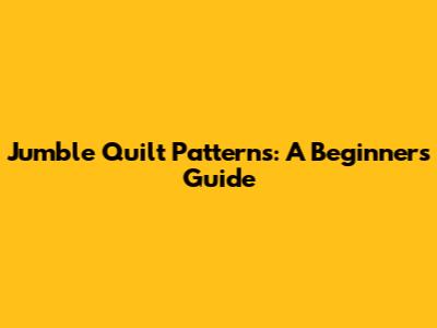Jumble Quilt Patterns: A Beginner's Guide