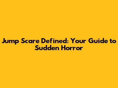 Jump Scare Defined: Your Guide to Sudden Horror