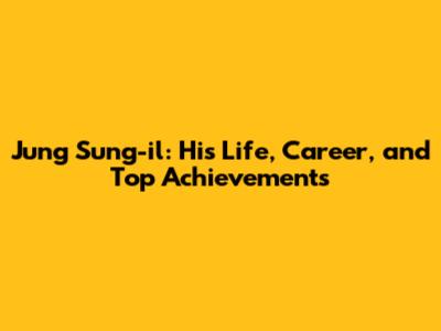 Jung Sung-il: His Life, Career, and Top Achievements