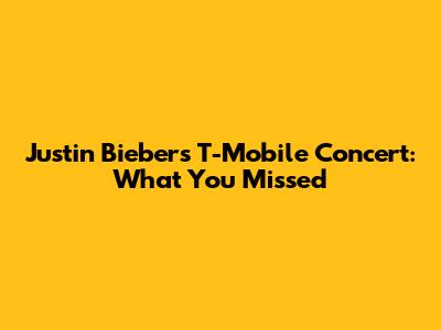Justin Bieber's T-Mobile Concert: What You Missed