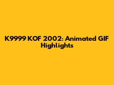 K9999 KOF 2002: Animated GIF Highlights