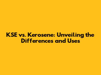 KSE vs. Kerosene: Unveiling the Differences and Uses