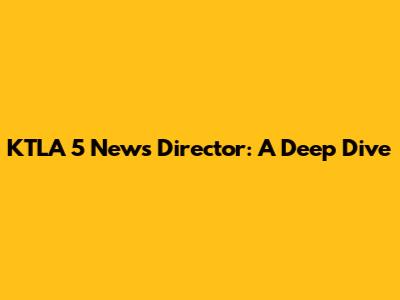 KTLA 5 News Director: A Deep Dive