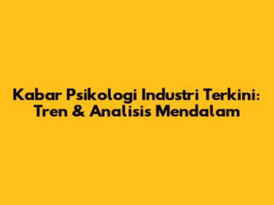 Kabar Psikologi Industri Terkini: Tren & Analisis Mendalam