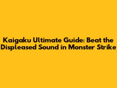Kaigaku Ultimate Guide: Beat the Displeased Sound in Monster Strike