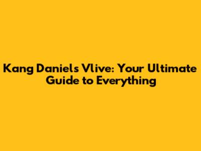 Kang Daniel's Vlive: Your Ultimate Guide to Everything