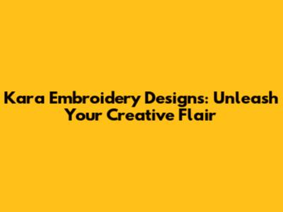 Kara Embroidery Designs: Unleash Your Creative Flair
