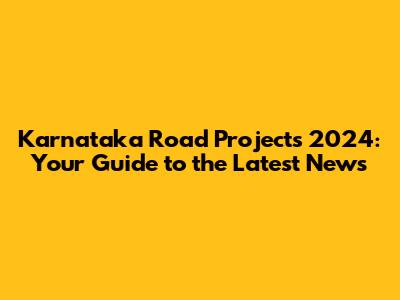 Karnataka Road Projects 2024: Your Guide to the Latest News