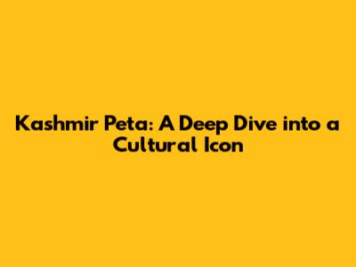 Kashmir Peta: A Deep Dive into a Cultural Icon