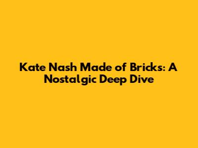 Kate Nash Made of Bricks: A Nostalgic Deep Dive