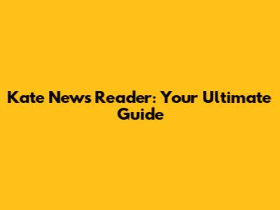 Kate News Reader: Your Ultimate Guide
