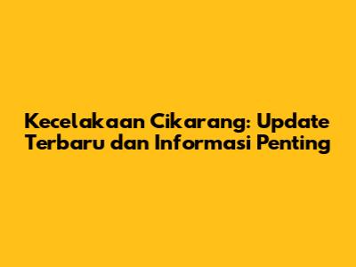 Kecelakaan Cikarang: Update Terbaru dan Informasi Penting