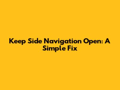 Keep Side Navigation Open: A Simple Fix