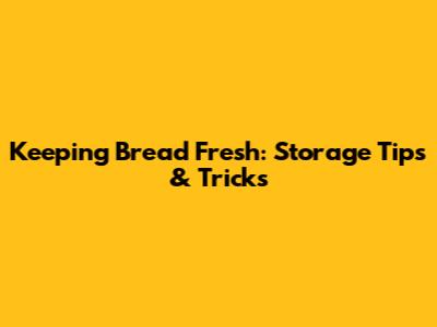Keeping Bread Fresh: Storage Tips & Tricks