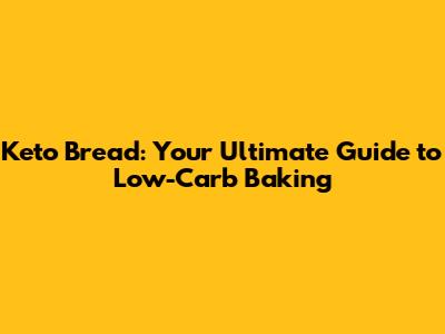 Keto Bread: Your Ultimate Guide to Low-Carb Baking