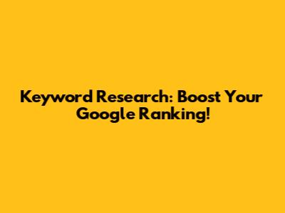Keyword Research: Boost Your Google Ranking!