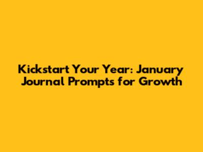 Kickstart Your Year: January Journal Prompts for Growth
