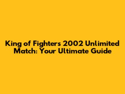 King of Fighters 2002 Unlimited Match: Your Ultimate Guide