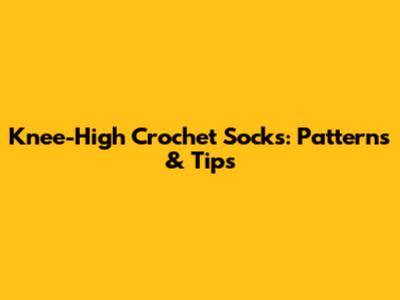 Knee-High Crochet Socks: Patterns & Tips