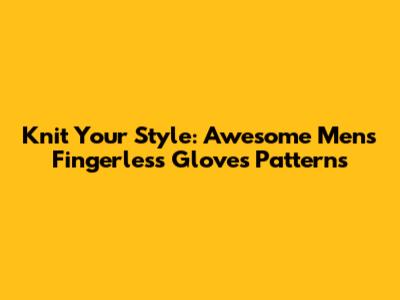 Knit Your Style: Awesome Men's Fingerless Gloves Patterns
