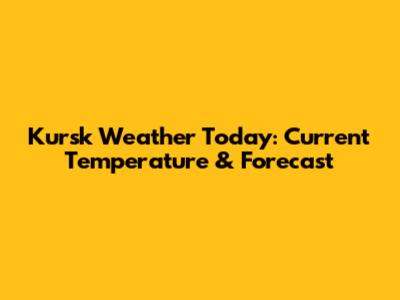 Kursk Weather Today: Current Temperature & Forecast