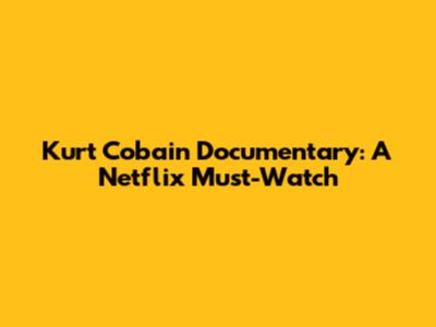 Kurt Cobain Documentary: A Netflix Must-Watch