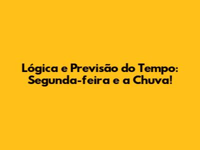 Lógica e Previsão do Tempo: Segunda-feira e a Chuva!