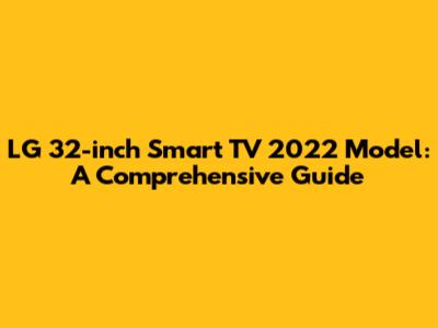 LG 32-inch Smart TV 2022 Model: A Comprehensive Guide