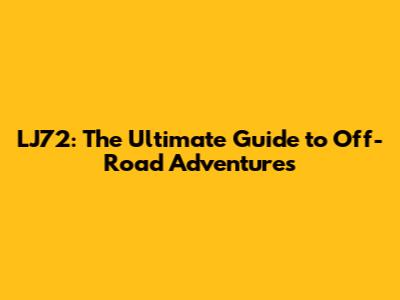LJ72: The Ultimate Guide to Off-Road Adventures