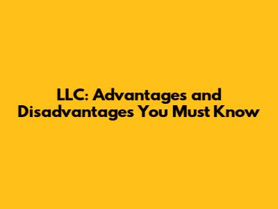 LLC: Advantages and Disadvantages You Must Know