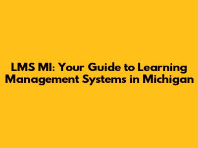 LMS MI: Your Guide to Learning Management Systems in Michigan