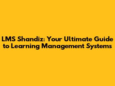 LMS Shandiz: Your Ultimate Guide to Learning Management Systems