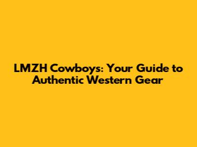 LMZH Cowboys: Your Guide to Authentic Western Gear