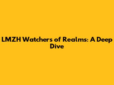 LMZH Watchers of Realms: A Deep Dive