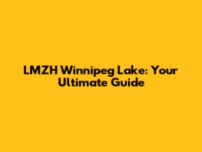 LMZH Winnipeg Lake: Your Ultimate Guide