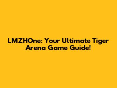 LMZHOne: Your Ultimate Tiger Arena Game Guide!