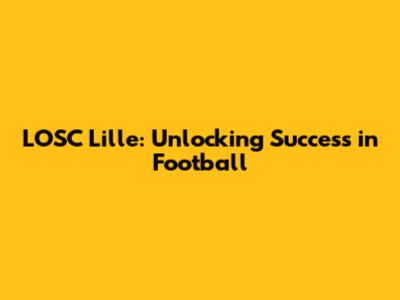 LOSC Lille: Unlocking Success in Football