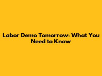 Labor Demo Tomorrow: What You Need to Know