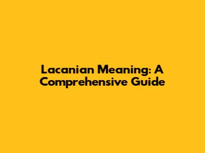 Lacanian Meaning: A Comprehensive Guide