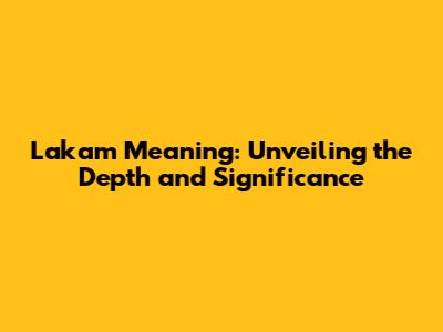 Lakam Meaning: Unveiling the Depth and Significance