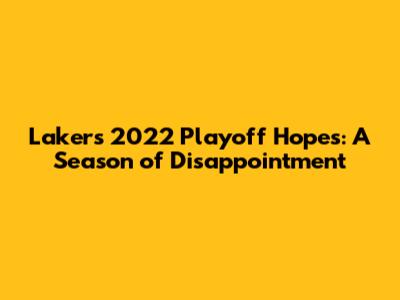 Lakers' 2022 Playoff Hopes: A Season of Disappointment