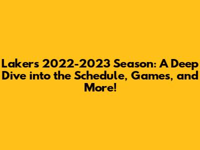 Lakers 2022-2023 Season: A Deep Dive into the Schedule, Games, and More!